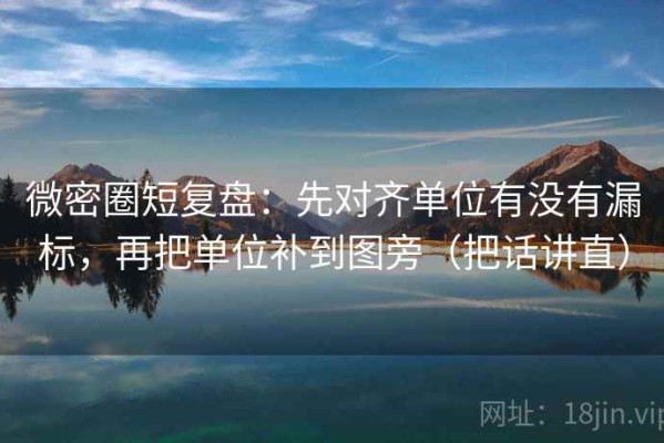 微密圈短复盘：先对齐单位有没有漏标，再把单位补到图旁（把话讲直）
