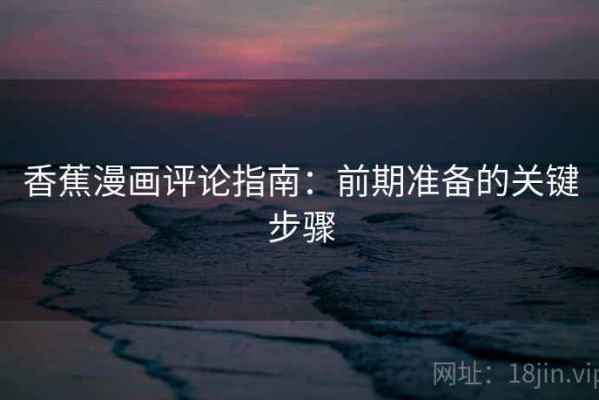 香蕉漫画评论指南：前期准备的关键步骤