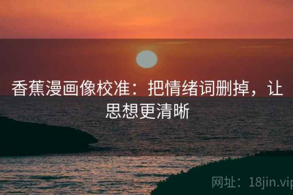 香蕉漫画像校准：把情绪词删掉，让思想更清晰