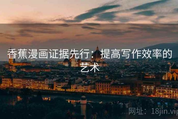 香蕉漫画证据先行：提高写作效率的艺术