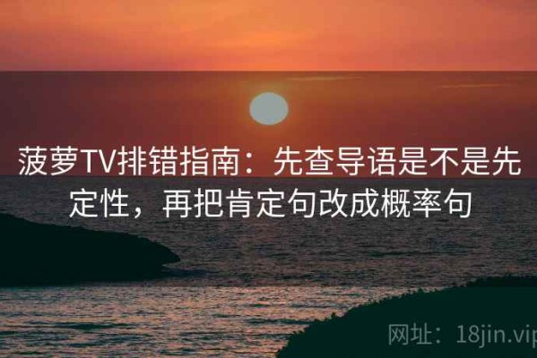 菠萝TV排错指南：先查导语是不是先定性，再把肯定句改成概率句