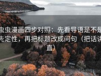 虫虫漫画四步对照：先看导语是不是先定性，再把标题改成问句（把话讲直）