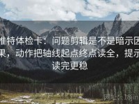 推特体检卡：问题剪辑是不是暗示因果，动作把轴线起点终点读全，提示读完更稳