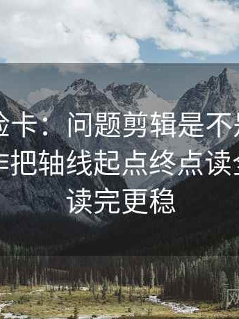 推特体检卡：问题剪辑是不是暗示因果，动作把轴线起点终点读全，提示读完更稳