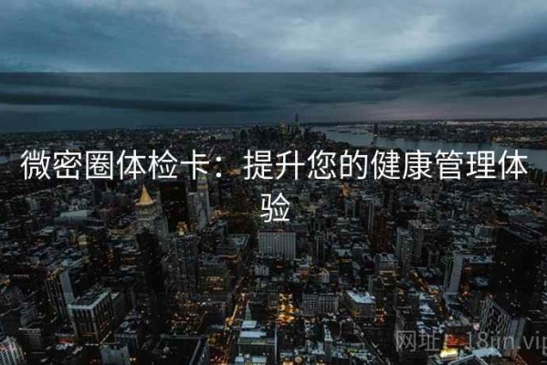 微密圈体检卡：提升您的健康管理体验