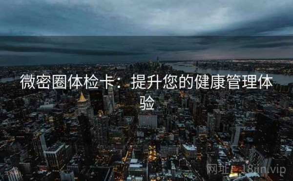 微密圈体检卡：提升您的健康管理体验