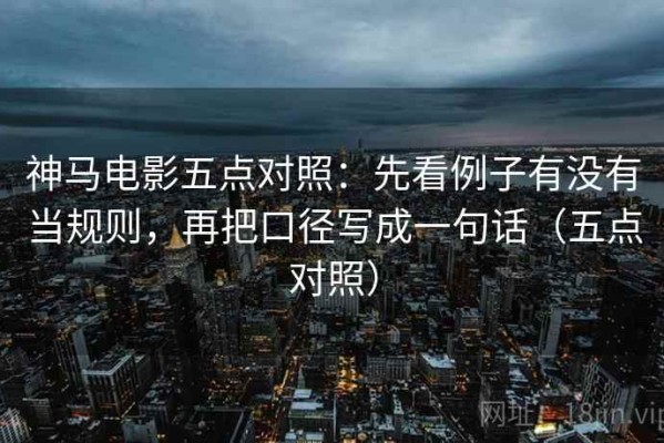 神马电影五点对照：先看例子有没有当规则，再把口径写成一句话（五点对照）
