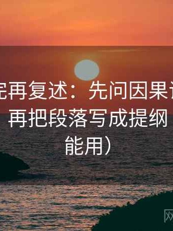 觅圈读完再复述：先问因果词有没有带方向，再把段落写成提纲（写作也能用）