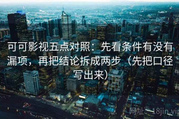 可可影视五点对照：先看条件有没有漏项，再把结论拆成两步（先把口径写出来）