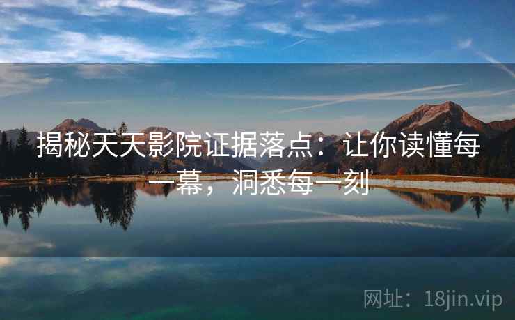 揭秘天天影院证据落点：让你读懂每一幕，洞悉每一刻
