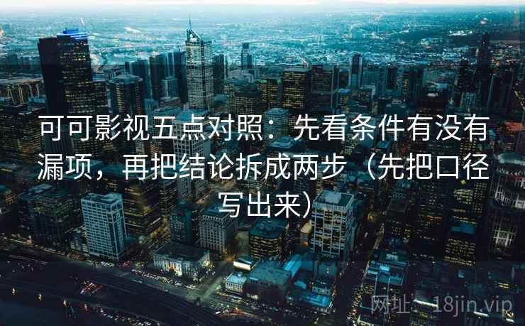 可可影视五点对照：先看条件有没有漏项，再把结论拆成两步（先把口径写出来）