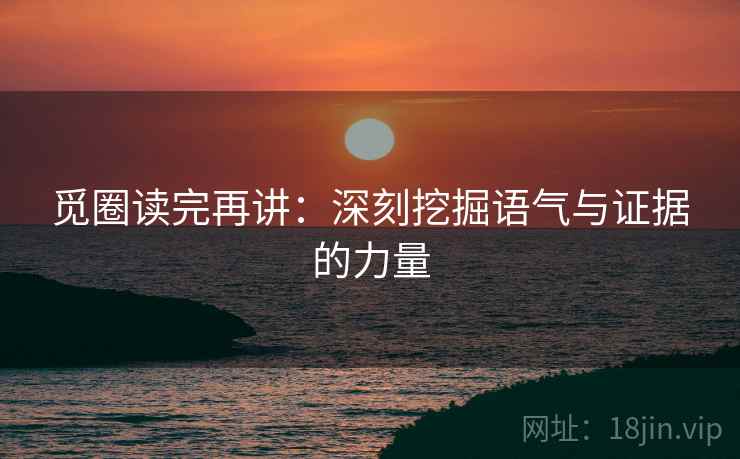 觅圈读完再讲:深刻挖掘语气与证据的力量 觅圈读完再讲:深刻挖掘语气与证据的力量