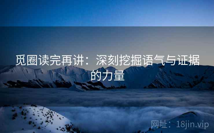 觅圈读完再讲:深刻挖掘语气与证据的力量 觅圈读完再讲:深刻挖掘语气与证据的力量