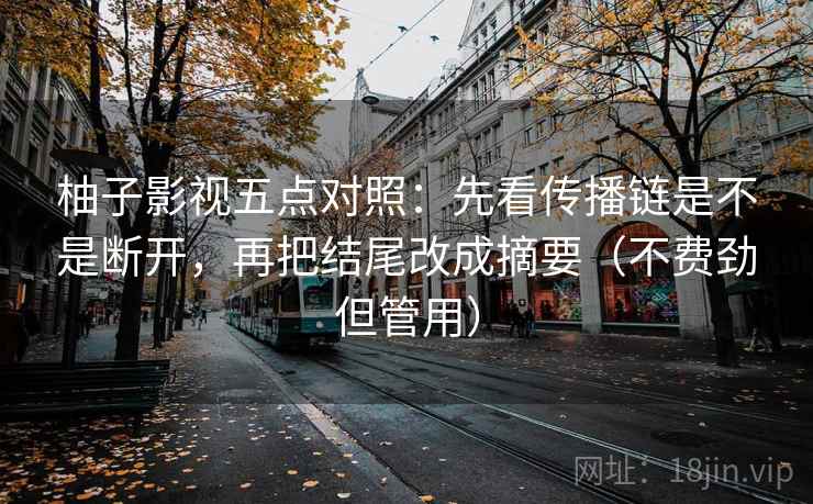 柚子影视五点对照：先看传播链是不是断开，再把结尾改成摘要（不费劲但管用）