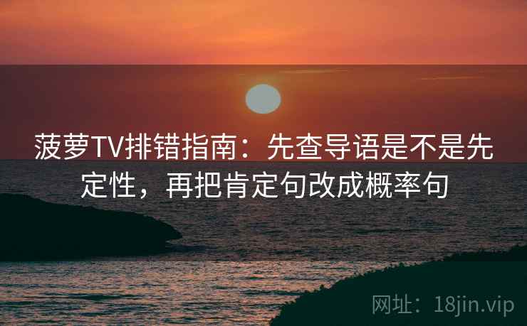 菠萝TV排错指南：先查导语是不是先定性，再把肯定句改成概率句