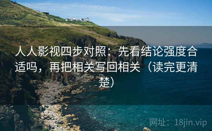人人影视四步对照：先看结论强度合适吗，再把相关写回相关（读完更清楚）