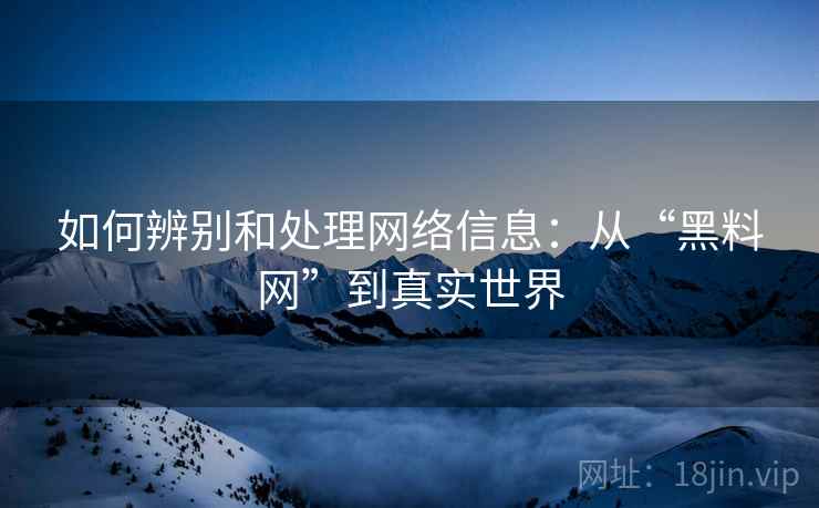 如何辨别和处理网络信息:从“黑料网”到真实世界 如何辨别和处理网络信息:从“黑料网”到真实世界