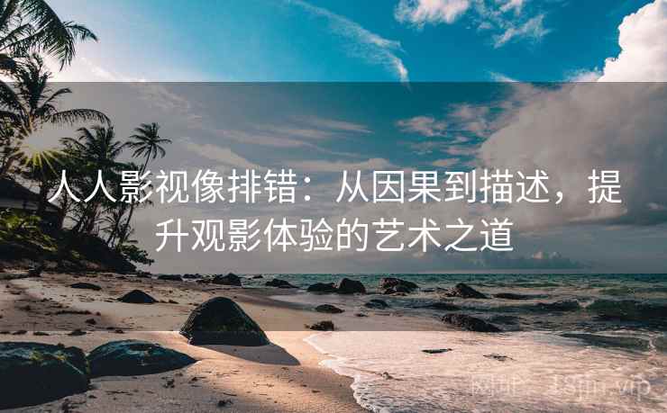 人人影视像排错:从因果到描述,提升观影体验的艺术之道 人人影视像排错:从因果到描述,提升观影体验的艺术之道