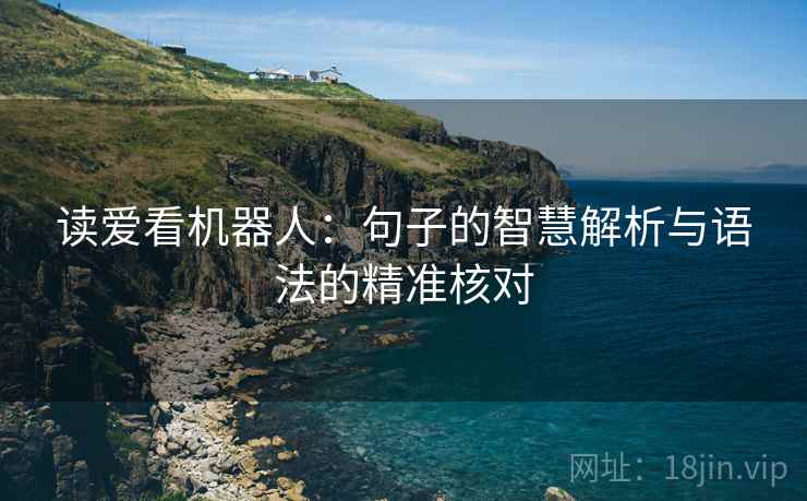 读爱看机器人:句子的智慧解析与语法的精准核对 读爱看机器人:句子的智慧解析与语法的精准核对
