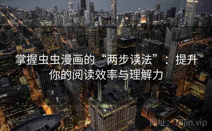 掌握虫虫漫画的“两步读法”:提升你的阅读效率与理解力 掌握虫虫漫画的“两步读法”:提升你的阅读效率与理解力