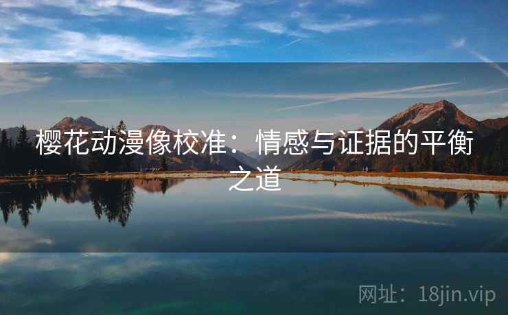 樱花动漫像校准：情感与证据的平衡之道