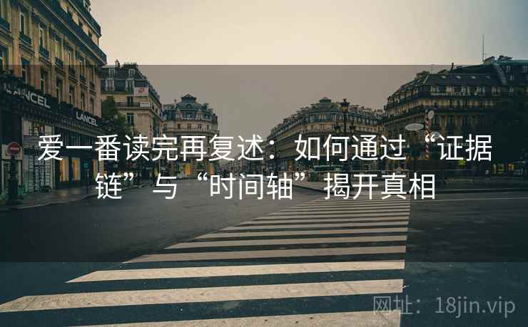 爱一番读完再复述：如何通过“证据链”与“时间轴”揭开真相