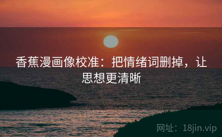 香蕉漫画像校准：把情绪词删掉，让思想更清晰
