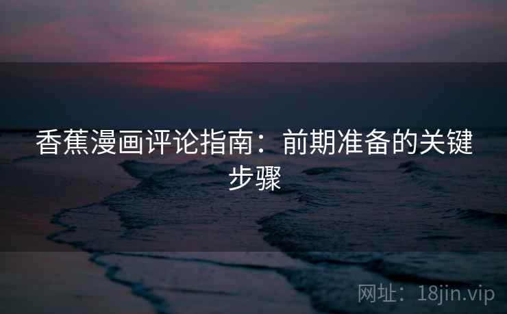 香蕉漫画评论指南：前期准备的关键步骤