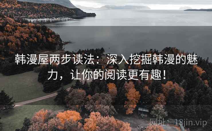 韩漫屋两步读法:深入挖掘韩漫的魅力,让你的阅读更有趣! 韩漫屋两步读法:深入挖掘韩漫的魅力,让你的阅读更有趣!
