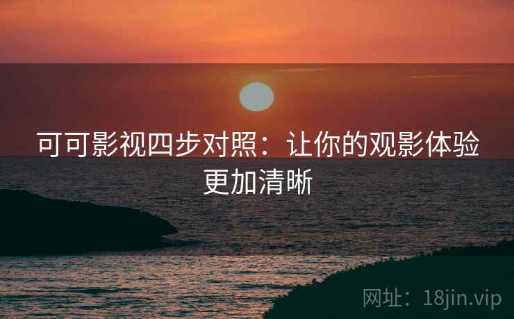 可可影视四步对照:让你的观影体验更加清晰 可可影视四步对照:让你的观影体验更加清晰