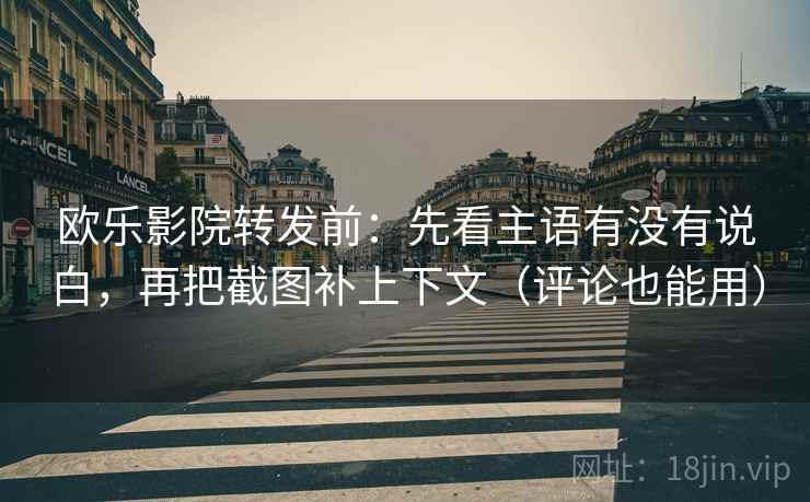 欧乐影院转发前:先看主语有没有说白,再把截图补上下文(评论也能用) 欧乐影院转发前:先看主语有没有说白,再把截图补上下文(评论也能用)