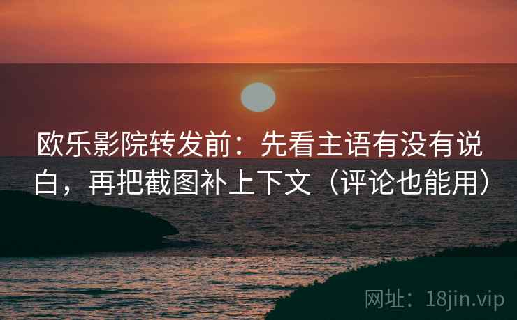 欧乐影院转发前:先看主语有没有说白,再把截图补上下文(评论也能用) 欧乐影院转发前:先看主语有没有说白,再把截图补上下文(评论也能用)