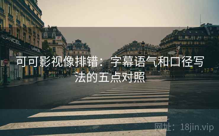 可可影视像排错:字幕语气和口径写法的五点对照 可可影视像排错:字幕语气和口径写法的五点对照