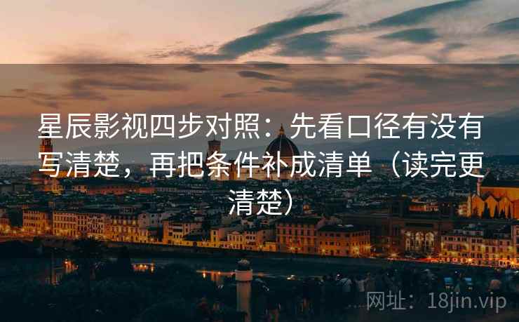 星辰影视四步对照：先看口径有没有写清楚，再把条件补成清单（读完更清楚）