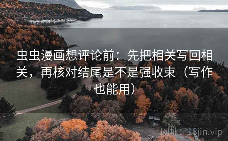 虫虫漫画想评论前：先把相关写回相关，再核对结尾是不是强收束（写作也能用）