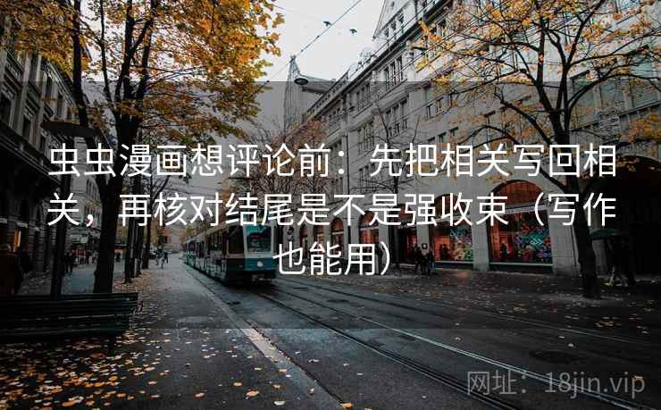 虫虫漫画想评论前：先把相关写回相关，再核对结尾是不是强收束（写作也能用）