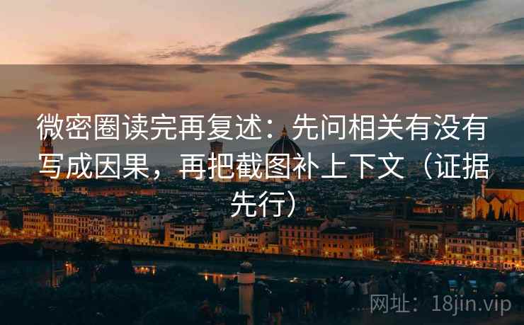 微密圈读完再复述：先问相关有没有写成因果，再把截图补上下文（证据先行）
