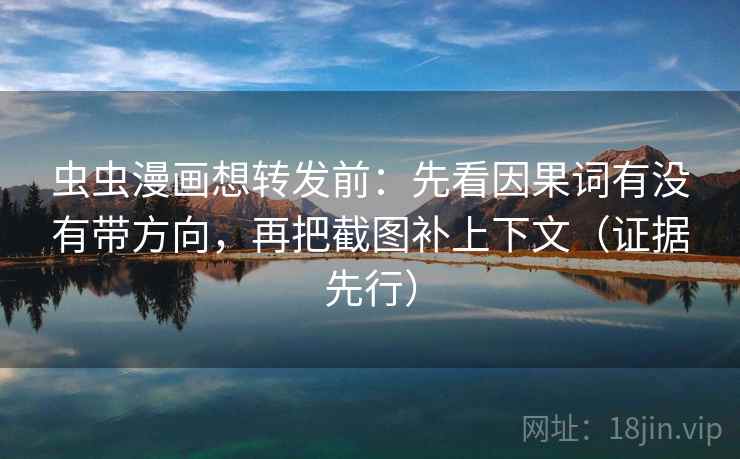 虫虫漫画想转发前:先看因果词有没有带方向,再把截图补上下文(证据先行) 虫虫漫画想转发前:先看因果词有没有带方向,再把截图补上下文(证据先行)