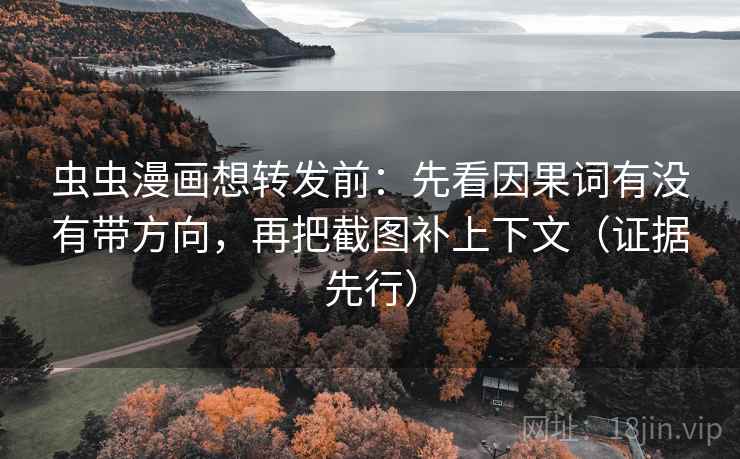 虫虫漫画想转发前:先看因果词有没有带方向,再把截图补上下文(证据先行) 虫虫漫画想转发前:先看因果词有没有带方向,再把截图补上下文(证据先行)