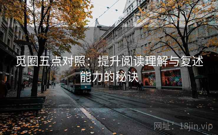 觅圈五点对照：提升阅读理解与复述能力的秘诀