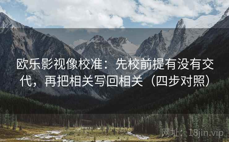 欧乐影视像校准：先校前提有没有交代，再把相关写回相关（四步对照）