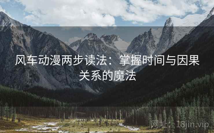 风车动漫两步读法：掌握时间与因果关系的魔法